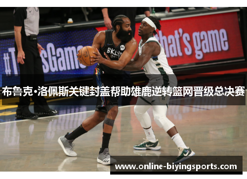 布鲁克·洛佩斯关键封盖帮助雄鹿逆转篮网晋级总决赛