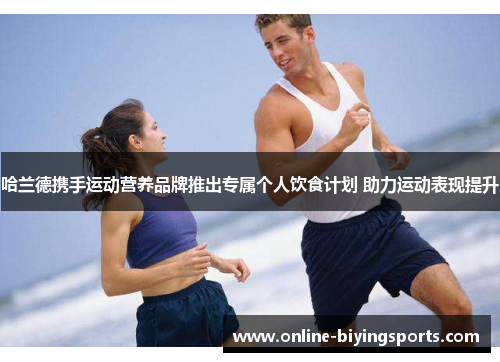 哈兰德携手运动营养品牌推出专属个人饮食计划 助力运动表现提升