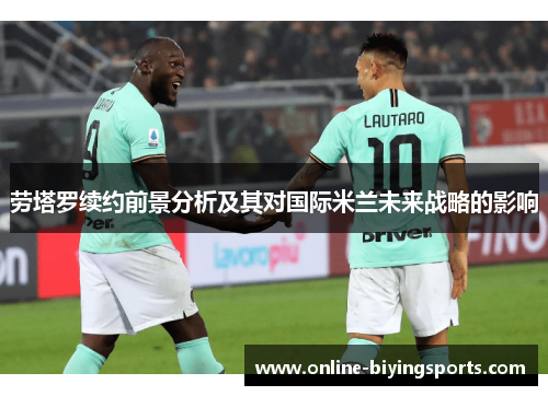 劳塔罗续约前景分析及其对国际米兰未来战略的影响