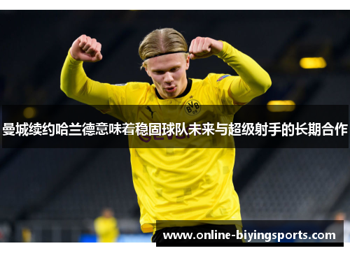 曼城续约哈兰德意味着稳固球队未来与超级射手的长期合作