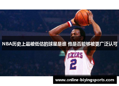 NBA历史上最被低估的球星是谁 他是否能够被更广泛认可