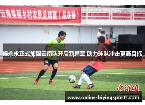 侯永永正式加盟云南队开启新篇章 助力球队冲击更高目标