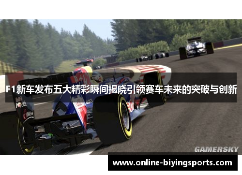 F1新车发布五大精彩瞬间揭晓引领赛车未来的突破与创新
