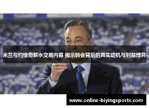 米兰与约维奇薪水交易内幕 揭示转会背后的真实动机与利益博弈