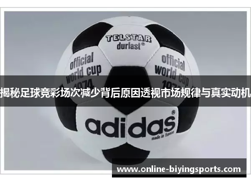 揭秘足球竞彩场次减少背后原因透视市场规律与真实动机