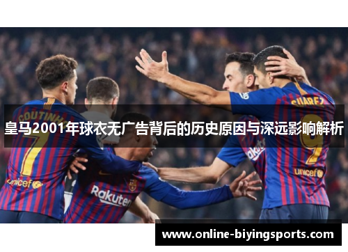 皇马2001年球衣无广告背后的历史原因与深远影响解析