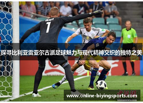 探寻比利亚雷亚尔古派足球魅力与现代精神交织的独特之美