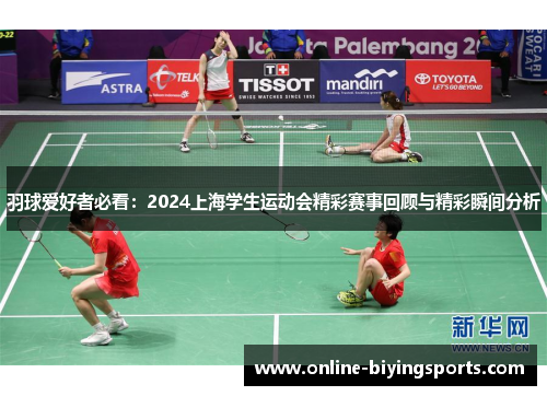 羽球爱好者必看：2024上海学生运动会精彩赛事回顾与精彩瞬间分析