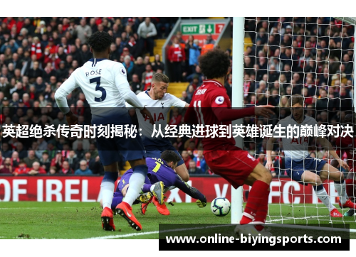 英超绝杀传奇时刻揭秘：从经典进球到英雄诞生的巅峰对决
