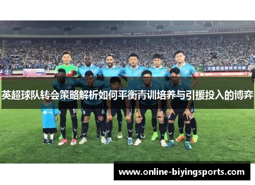 英超球队转会策略解析如何平衡青训培养与引援投入的博弈