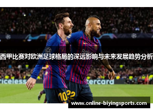 西甲比赛对欧洲足球格局的深远影响与未来发展趋势分析 西甲比赛对欧洲足球格局的深远影响与未来发展趋势分析