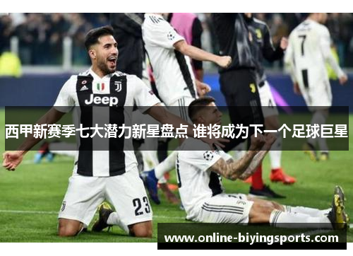 西甲新赛季七大潜力新星盘点 谁将成为下一个足球巨星 西甲新赛季七大潜力新星盘点 谁将成为下一个足球巨星