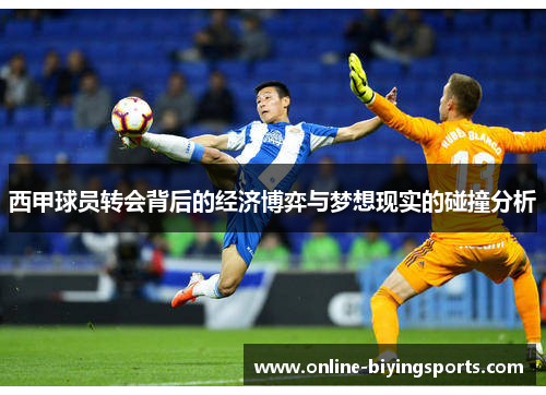 西甲球员转会背后的经济博弈与梦想现实的碰撞分析 西甲球员转会背后的经济博弈与梦想现实的碰撞分析