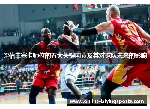 评估丰塞卡帅位的五大关键因素及其对球队未来的影响 评估丰塞卡帅位的五大关键因素及其对球队未来的影响