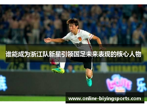 谁能成为浙江队新星引领国足未来表现的核心人物 谁能成为浙江队新星引领国足未来表现的核心人物
