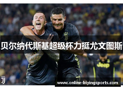 贝尔纳代斯基超级杯力挺尤文图斯 贝尔纳代斯基超级杯力挺尤文图斯