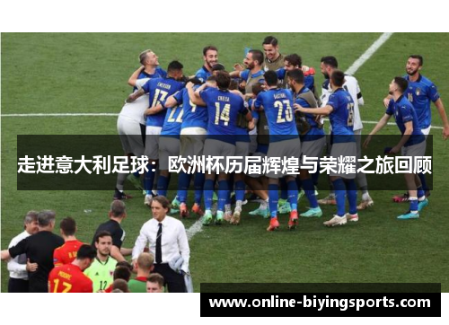 走进意大利足球:欧洲杯历届辉煌与荣耀之旅回顾 走进意大利足球:欧洲杯历届辉煌与荣耀之旅回顾