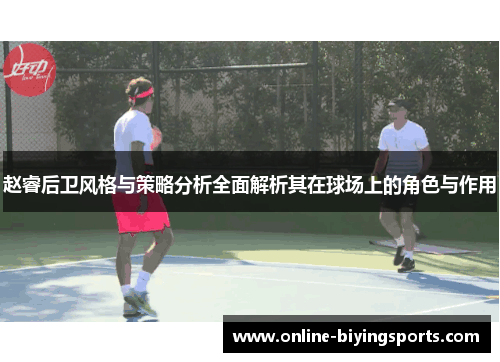 赵睿后卫风格与策略分析全面解析其在球场上的角色与作用 赵睿后卫风格与策略分析全面解析其在球场上的角色与作用