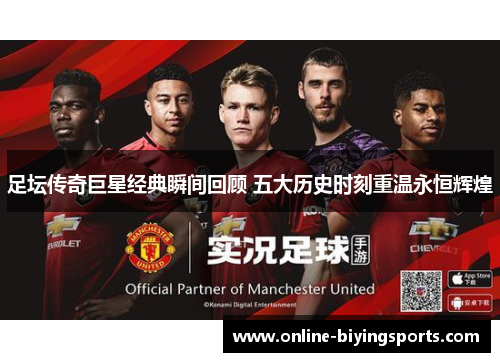足坛传奇巨星经典瞬间回顾 五大历史时刻重温永恒辉煌 足坛传奇巨星经典瞬间回顾 五大历史时刻重温永恒辉煌