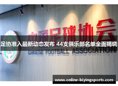 足协准入最新动态发布 44支俱乐部名单全面揭晓 足协准入最新动态发布 44支俱乐部名单全面揭晓