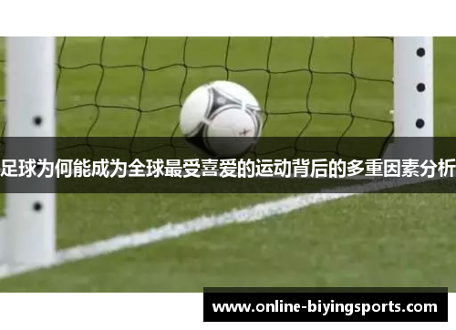 足球为何能成为全球最受喜爱的运动背后的多重因素分析 足球为何能成为全球最受喜爱的运动背后的多重因素分析