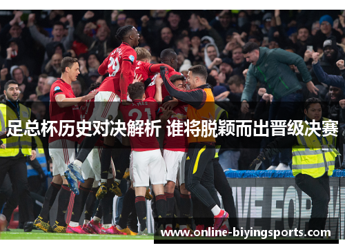 足总杯历史对决解析 谁将脱颖而出晋级决赛 足总杯历史对决解析 谁将脱颖而出晋级决赛