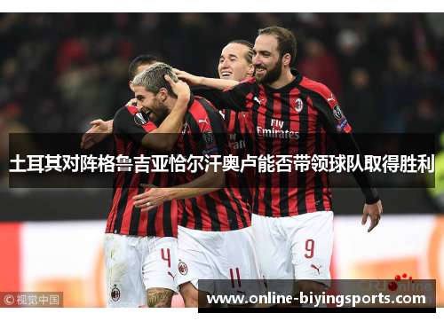 土耳其对阵格鲁吉亚恰尔汗奥卢能否带领球队取得胜利
