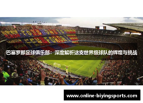 巴塞罗那足球俱乐部:深度解析这支世界级球队的辉煌与挑战 巴塞罗那足球俱乐部:深度解析这支世界级球队的辉煌与挑战