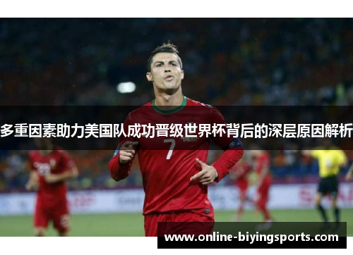 多重因素助力美国队成功晋级世界杯背后的深层原因解析 多重因素助力美国队成功晋级世界杯背后的深层原因解析