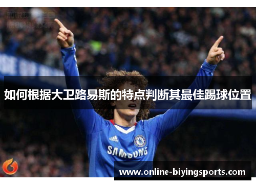 如何根据大卫路易斯的特点判断其最佳踢球位置 如何根据大卫路易斯的特点判断其最佳踢球位置