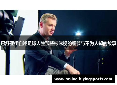 巴舒亚伊自述足球人生那些被忽视的细节与不为人知的故事 巴舒亚伊自述足球人生那些被忽视的细节与不为人知的故事