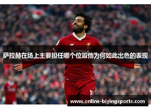 萨拉赫在场上主要担任哪个位置他为何如此出色的表现 萨拉赫在场上主要担任哪个位置他为何如此出色的表现