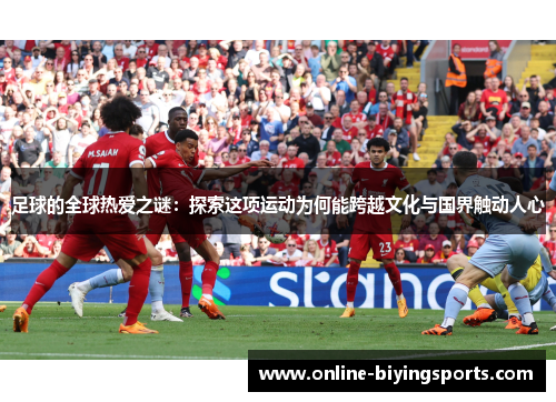 足球的全球热爱之谜：探索这项运动为何能跨越文化与国界触动人心