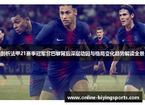 剖析法甲21赛季冠军非巴黎背后深层动因与格局变化趋势解读全景