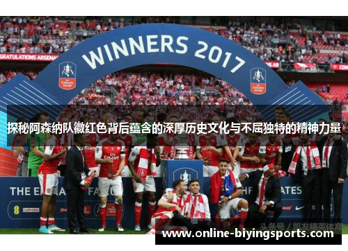 探秘阿森纳队徽红色背后蕴含的深厚历史文化与不屈独特的精神力量