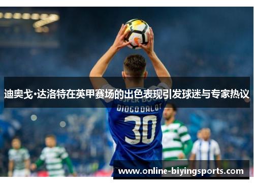 迪奥戈·达洛特在英甲赛场的出色表现引发球迷与专家热议