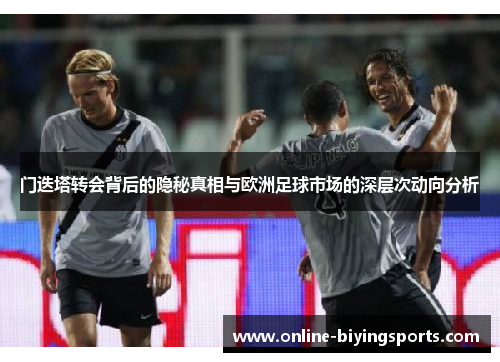 门迭塔转会背后的隐秘真相与欧洲足球市场的深层次动向分析