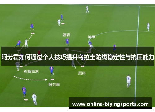 阿劳霍如何通过个人技巧提升乌拉圭防线稳定性与抗压能力