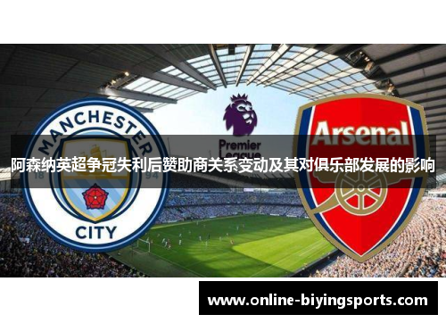 阿森纳英超争冠失利后赞助商关系变动及其对俱乐部发展的影响