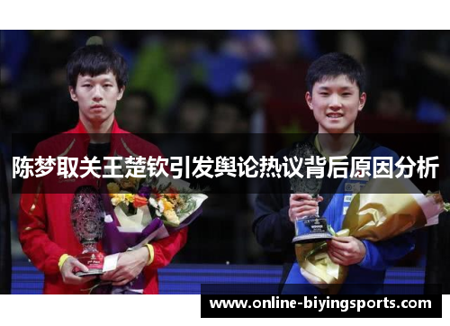 陈梦取关王楚钦引发舆论热议背后原因分析