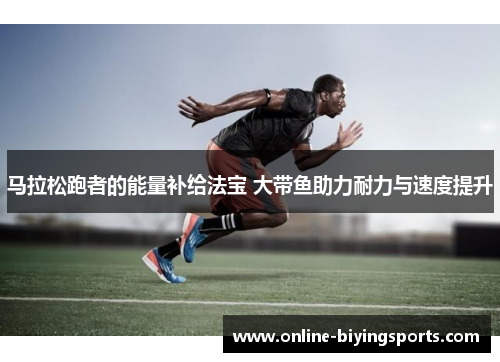 马拉松跑者的能量补给法宝 大带鱼助力耐力与速度提升 马拉松跑者的能量补给法宝 大带鱼助力耐力与速度提升