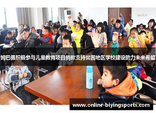 姆巴佩积极参与儿童教育项目捐款支持贫困地区学校建设助力未来希望